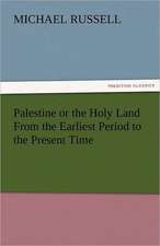 Palestine or the Holy Land from the Earliest Period to the Present Time: A Tale of the Rise of the Dutch Republic