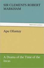 Apu Ollantay a Drama of the Time of the Incas: A Tale of the Rise of the Dutch Republic