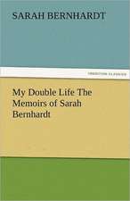 My Double Life the Memoirs of Sarah Bernhardt: A Tale of the Rise of the Dutch Republic