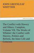 The Conflict with Slavery and Others, Complete, Volume VII, the Works of Whittier: The Conflict with Slavery, Politics and Reform, the Inner Life and