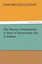 The Hoosier Schoolmaster a Story of Backwoods Life in Indiana: Entertaining, Moral, and Religious. Vol. VI.