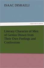 Literary Character of Men of Genius Drawn from Their Own Feelings and Confessions