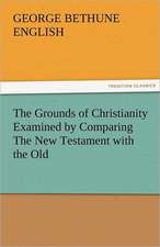 The Grounds of Christianity Examined by Comparing the New Testament with the Old: Essays