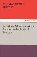 American Addresses, with a Lecture on the Study of Biology