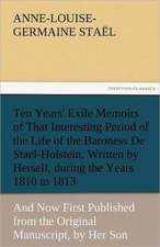 Ten Years' Exile Memoirs of That Interesting Period of the Life of the Baroness de Stael-Holstein, Written by Herself, During the Years 1810, 1811, 18: Parthia the History, Geography, and Antiquities of Chaldaea, Assyria, Babylon,