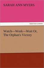 Watch-Work-Wait Or, the Orphan's Victory: Truth Made Clear Through Eye and Ear Or, Ten-Minute Talks with Colored Chalks