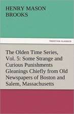 The Olden Time Series, Vol. 5: Some Strange and Curious Punishments Gleanings Chiefly from Old Newspapers of Boston and Salem, Massachusetts