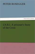 I.N.R.I. a Prisoner's Story of the Cross: The Central Man of All the World a Course of Lectures Delivered Before the Student Body of the New York State Colleg