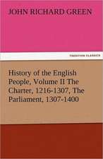 History of the English People, Volume II the Charter, 1216-1307, the Parliament, 1307-1400: The Central Man of All the World a Course of Lectures Delivered Before the Student Body of the New York State Colleg