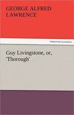 Guy Livingstone, Or, 'Thorough': The Central Man of All the World a Course of Lectures Delivered Before the Student Body of the New York State Colleg