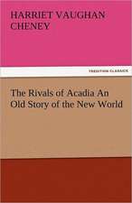 The Rivals of Acadia an Old Story of the New World