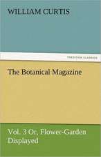 The Botanical Magazine, Vol. 3 Or, Flower-Garden Displayed