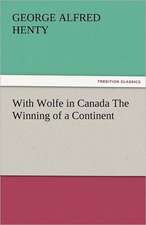 With Wolfe in Canada the Winning of a Continent: New-England Sunday Gleanings Chiefly from Old Newspapers of Boston and Salem, Massachusetts