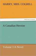 A Canadian Heroine, Volume 3 a Novel: Curiosities of the Old Lottery Gleanings Chiefly from Old Newspapers of Boston and Salem, Massachusetts