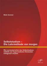 Selbststudium - Die Lehrmethode Von Morgen: Wie Lernmaterialien Das Selbststudium Mithilfe Von Hypermedialen Elementen Erfolgreich Machen