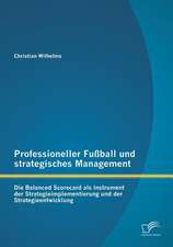 Professioneller Fussball Und Strategisches Management: Die Balanced Scorecard ALS Instrument Der Strategieimplementierung Und Der Strategieentwicklung