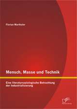 Mensch, Masse Und Technik: Eine Literatursoziologische Betrachtung Der Industrialisierung