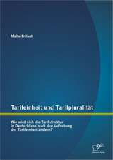 Tarifeinheit Und Tarifpluralit T: Wie Wird Sich Die Tarifstruktur in Deutschland Nach Der Aufhebung Der Tarifeinheit Ndern?