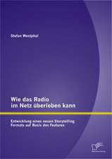 Wie Das Radio Im Netz Uberleben Kann: Entwicklung Eines Neuen Storytelling Formats Auf Basis Des Features