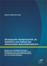 Strategische Handelspolitik ALS Schlussel Zum Aufbau Der Chinesischen Automobilindustrie: Analyse Der Protektionistischen Massnahmen Der Volksrepublik