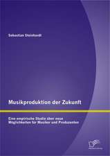 Musikproduktion Der Zukunft: Eine Empirische Studie Uber Neue Moglichkeiten Fur Musiker Und Produzenten