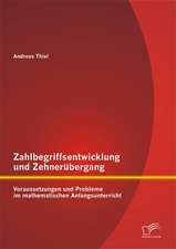 Zahlbegriffsentwicklung Und Zehnerubergang: Voraussetzungen Und Probleme Im Mathematischen Anfangsunterricht