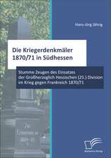 Die Kriegerdenkmaler 1870/71 in Sudhessen: Stumme Zeugen Des Einsatzes Der Grossherzoglich Hessischen (25.) Division Im Krieg Gegen Frankreich 1870/71