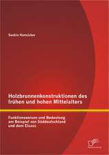 Holzbrunnenkonstruktionen Des Fruhen Und Hohen Mittelalters: Funktionsweisen Und Bedeutung Am Beispiel Von Suddeutschland Und Dem Elsass