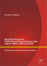 Die Entwicklung Der Fussballberichterstattung Aus Den Jahren 1966, 1990 Und 2010: Am Beispiel Der Bild Und Stuttgarter Zeitung