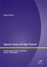 Spuren Lesen Im Ego-Tunnel: Autobiographisches Schreiben Im 21. Jahrhundert