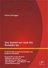 Uns Kommt Nur Noch Die Komodie Bei: Friedrich Durrenmatts Verstandnis Der Modernen Komodie - Dargestellt an Den Dramen Romulus Der Grosse, Der Besuch