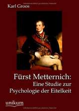 Groos, K: Fürst Metternich: Eine Studie zur Psychologie der