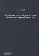 Bankwesen und Bankpolitik in den süddeutschen Staaten 1819 - 1875