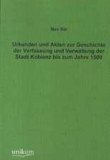 Urkunden und Akten zur Geschichte der Verfassung und Verwaltung der Stadt Koblenz bis zum Jahre 1500