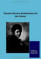 Theodor Körners Briefwechsel mit den Seinen