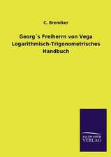 Georgs Freiherrn Von Vega Logarithmisch-Trigonometrisches Handbuch: Mit Ungedruckten Briefen, Gedichten Und Einer Autobiographie Geibels