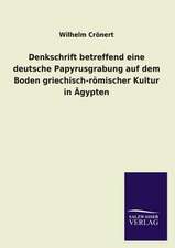 Denkschrift Betreffend Eine Deutsche Papyrusgrabung Auf Dem Boden Griechisch-Romischer Kultur in Agypten: Mit Ungedruckten Briefen, Gedichten Und Einer Autobiographie Geibels