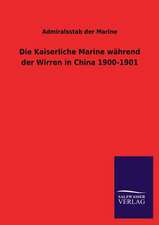 Die Kaiserliche Marine Wahrend Der Wirren in China 1900-1901: Eine Studie Uber Deutschlands Seeverkehr in Seiner Abhangigkeit Von Der Binnenschif