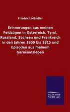 Erinnerungen Aus Meinen Feldzugen in Osterreich, Tyrol, Russland, Sachsen Und Frankreich in Den Jahren 1809 Bis 1815 Und Episoden Aus Meinem Garnisons