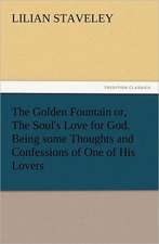 The Golden Fountain Or, the Soul's Love for God. Being Some Thoughts and Confessions of One of His Lovers: Or, the Name of Jesus a Sunday Book for the Young