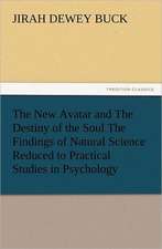 The New Avatar and the Destiny of the Soul the Findings of Natural Science Reduced to Practical Studies in Psychology: Some Things He Should Know