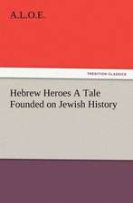 Hebrew Heroes a Tale Founded on Jewish History: Some Things He Should Know