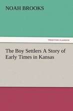 The Boy Settlers a Story of Early Times in Kansas: New and Old