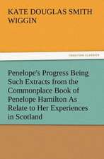 Penelope's Progress Being Such Extracts from the Commonplace Book of Penelope Hamilton as Relate to Her Experiences in Scotland: New and Old