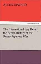 The International Spy Being the Secret History of the Russo-Japanese War