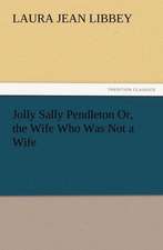 Jolly Sally Pendleton Or, the Wife Who Was Not a Wife