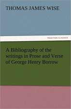 A Bibliography of the Writings in Prose and Verse of George Henry Borrow: Or, Phases of Occult Life in the Metropolis