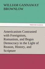 Americanism Contrasted with Foreignism, Romanism, and Bogus Democracy in the Light of Reason, History, and Scripture, in Which Certain Demagogues in T: His Love and Exploits, Together with Some Account of the Singular Manner by