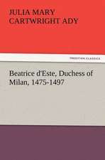 Beatrice D'Este, Duchess of Milan, 1475-1497: Scientific, Political, & Speculative, Vol. I