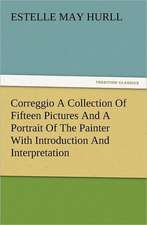 Correggio a Collection of Fifteen Pictures and a Portrait of the Painter with Introduction and Interpretation: The Cathedral Church of Norwich a Description of Its Fabric and a Brief History of the Episcopal See